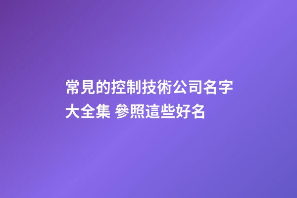 常見的控制技術公司名字大全集 參照這些好名-第1張-公司起名-玄機派